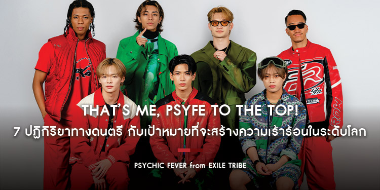 PSYCHIC FEVER from EXILE TRIBE : That’s me, Psyfe to the top! 7 ปฏิกิริยาทางดนตรี กับเป้าหมายที่จะสร้างความเร้าร้อนในระดับโลก
